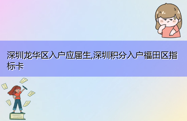 深圳龙华区入户应届生,深圳积分入户福田区指标卡 深圳龙华区入户应届生,深圳积分入户福田区指标卡