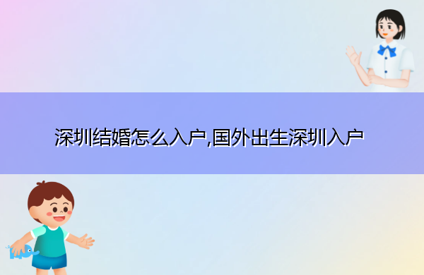 深圳结婚怎么入户,国外出生深圳入户 深圳结婚怎么入户,国外出生深圳入户