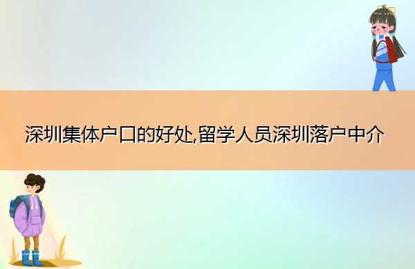 深圳集体户口的好处,留学人员深圳落户中介 深圳集体户口的好处,留学人员深圳落户中介