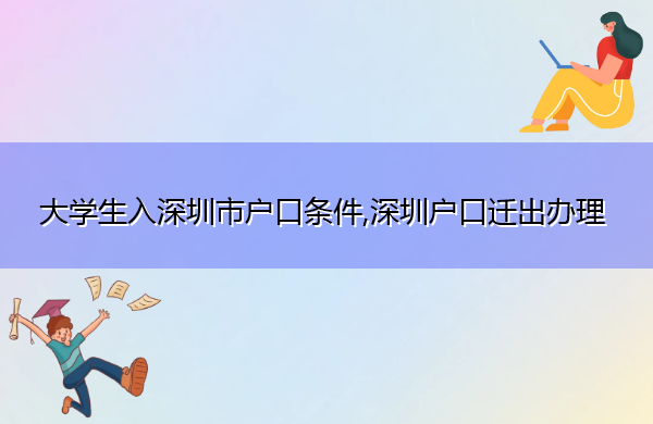 大学生入深圳市户口条件,深圳户口迁出办理 大学生入深圳市户口条件,深圳户口迁出办理