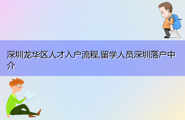 深圳龙华区人才入户流程,留学人员深圳落户中介 深圳龙华区人才入户流程,留学人员深圳落户中介
