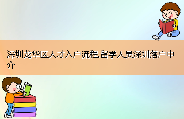 深圳龙华区人才入户流程,留学人员深圳落户中介 深圳龙华区人才入户流程,留学人员深圳落户中介