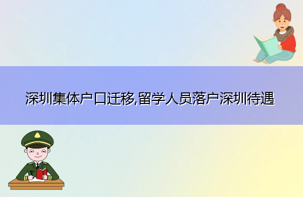 深圳集体户口迁移,留学人员落户深圳待遇 深圳集体户口迁移,留学人员落户深圳待遇