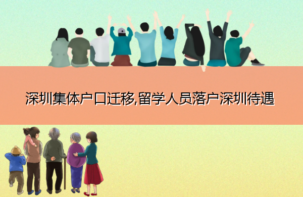 深圳集体户口迁移,留学人员落户深圳待遇 深圳集体户口迁移,留学人员落户深圳待遇