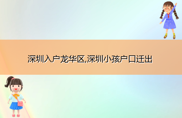深圳入户龙华区,深圳小孩户口迁出 深圳入户龙华区,深圳小孩户口迁出