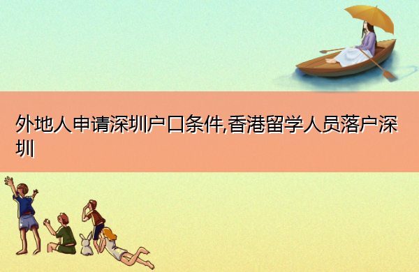 外地人申请深圳户口条件,香港留学人员落户深圳 外地人申请深圳户口条件,香港留学人员落户深圳