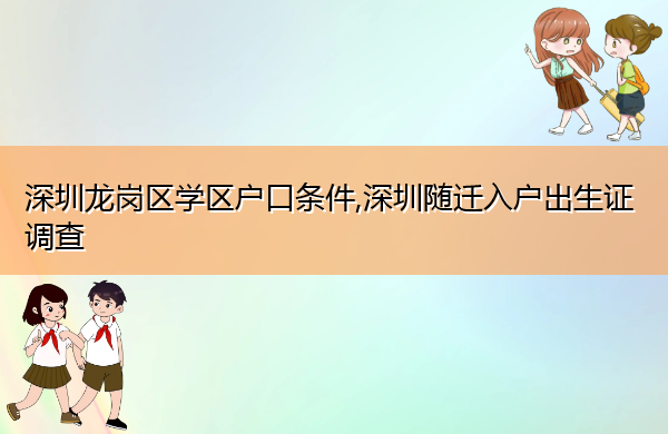深圳龙岗区学区户口条件,深圳随迁入户出生证调查 深圳龙岗区学区户口条件,深圳随迁入户出生证调查