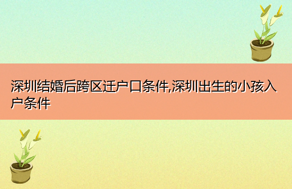 深圳结婚后跨区迁户口条件,深圳出生的小孩入户条件