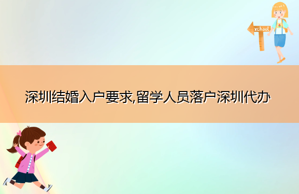 深圳结婚入户要求,留学人员落户深圳代办 深圳结婚入户要求,留学人员落户深圳代办