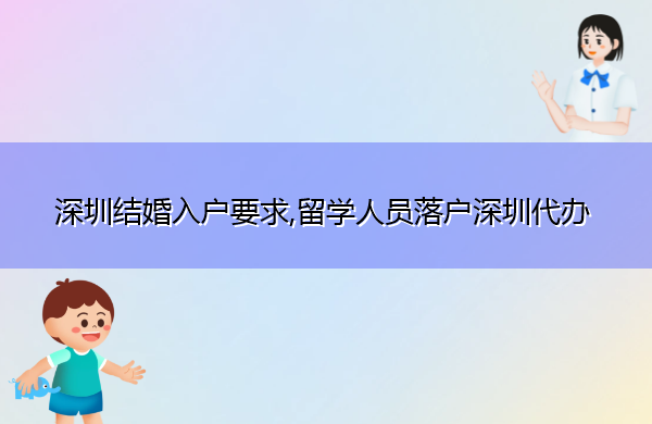 深圳结婚入户要求,留学人员落户深圳代办 深圳结婚入户要求,留学人员落户深圳代办