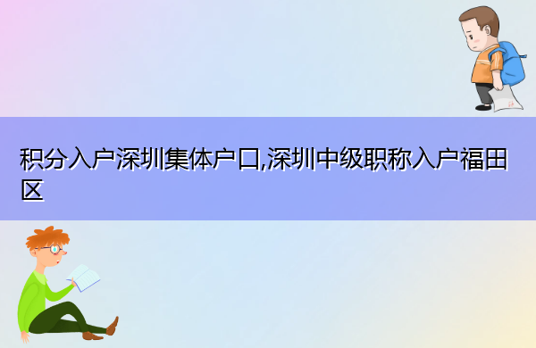 积分入户深圳集体户口,深圳中级职称入户福田区