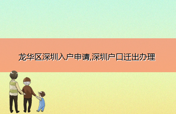 龙华区深圳入户申请,深圳户口迁出办理 龙华区深圳入户申请,深圳户口迁出办理