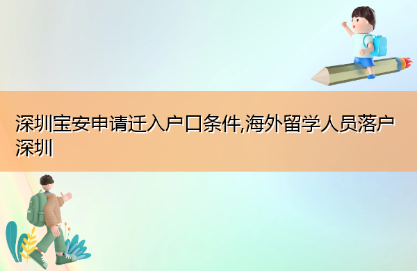 深圳宝安申请迁入户口条件,海外留学人员落户深圳 深圳宝安申请迁入户口条件,海外留学人员落户深圳