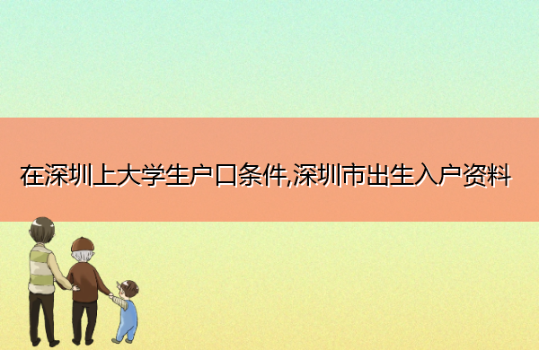 在深圳上大学生户口条件,深圳市出生入户资料