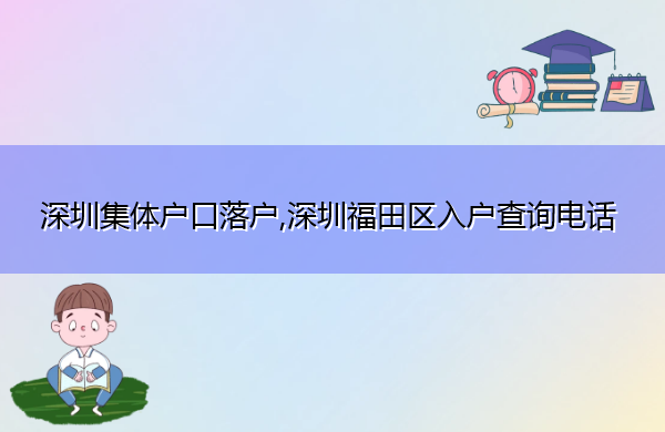 深圳集体户口落户,深圳福田区入户查询电话 深圳集体户口落户,深圳福田区入户查询电话