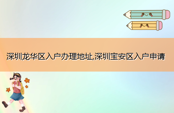 深圳龙华区入户办理地址,深圳宝安区入户申请 深圳龙华区入户办理地址,深圳宝安区入户申请