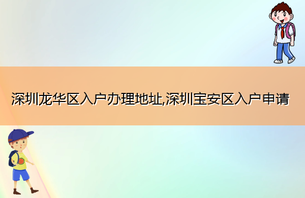 深圳龙华区入户办理地址,深圳宝安区入户申请 深圳龙华区入户办理地址,深圳宝安区入户申请