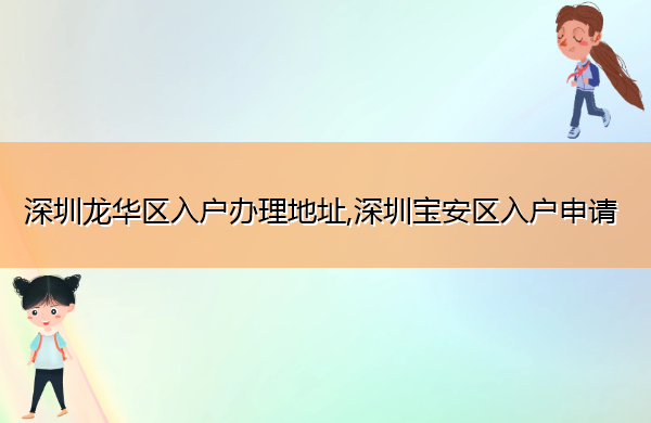 深圳龙华区入户办理地址,深圳宝安区入户申请 深圳龙华区入户办理地址,深圳宝安区入户申请