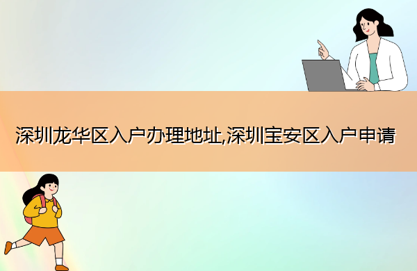 深圳龙华区入户办理地址,深圳宝安区入户申请 深圳龙华区入户办理地址,深圳宝安区入户申请