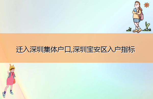 迁入深圳集体户口,深圳宝安区入户指标 迁入深圳集体户口,深圳宝安区入户指标