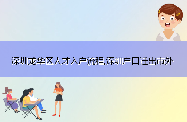深圳龙华区人才入户流程,深圳户口迁出市外