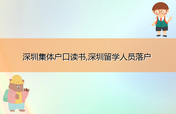 深圳集体户口读书,深圳留学人员落户 深圳集体户口读书,深圳留学人员落户