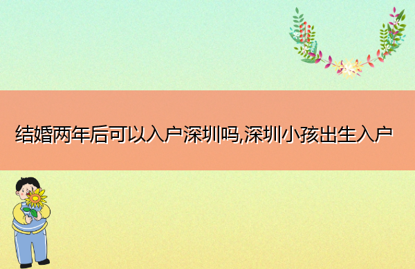 结婚两年后可以入户深圳吗,深圳小孩出生入户