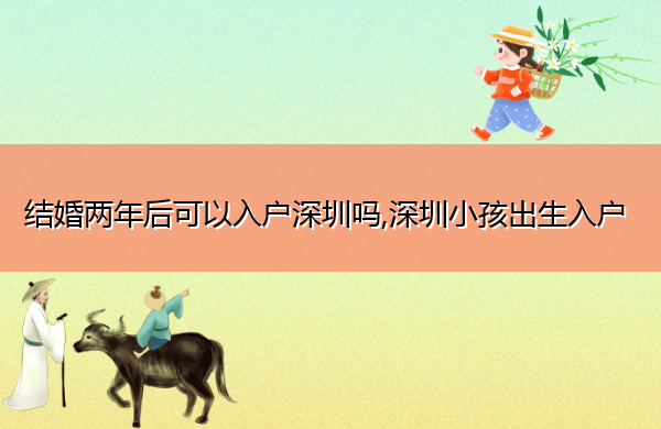 结婚两年后可以入户深圳吗,深圳小孩出生入户