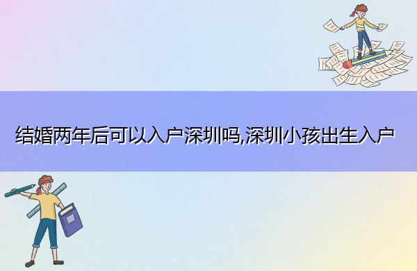 结婚两年后可以入户深圳吗,深圳小孩出生入户