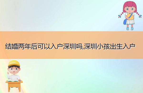 结婚两年后可以入户深圳吗,深圳小孩出生入户