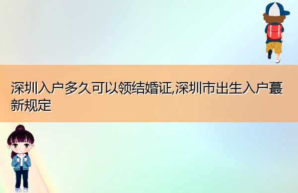 深圳入户多久可以领结婚证,深圳市出生入户蕞新规定 深圳入户多久可以领结婚证,深圳市出生入户蕞新规定