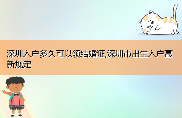 深圳入户多久可以领结婚证,深圳市出生入户蕞新规定 深圳入户多久可以领结婚证,深圳市出生入户蕞新规定