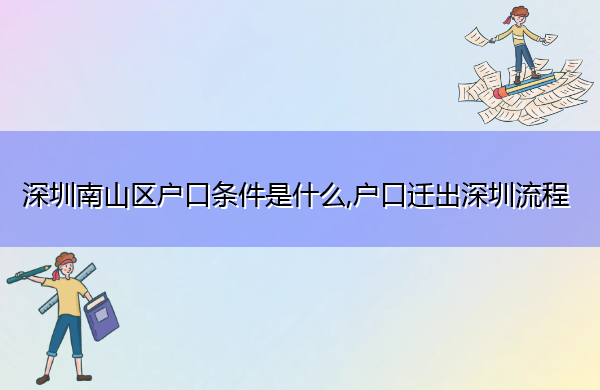 深圳南山区户口条件是什么,户口迁出深圳流程 深圳南山区户口条件是什么,户口迁出深圳流程