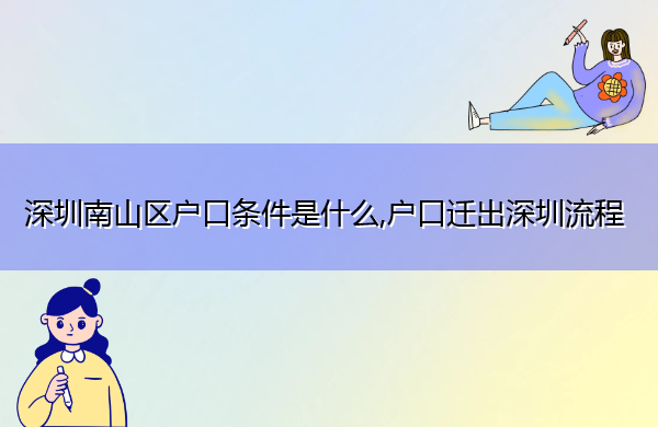 深圳南山区户口条件是什么,户口迁出深圳流程 深圳南山区户口条件是什么,户口迁出深圳流程