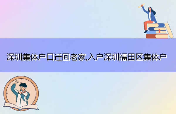 深圳集体户口迁回老家,入户深圳福田区集体户