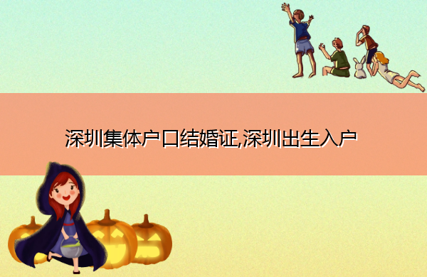 深圳集体户口结婚证,深圳出生入户 深圳集体户口结婚证,深圳出生入户