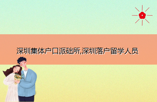深圳集体户口派础所,深圳落户留学人员 深圳集体户口派础所,深圳落户留学人员