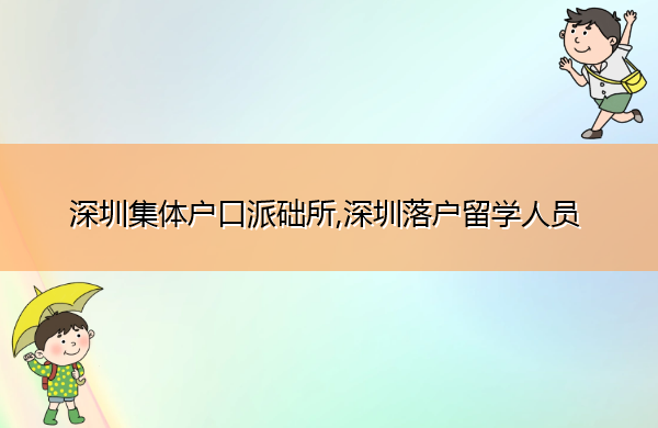 深圳集体户口派础所,深圳落户留学人员 深圳集体户口派础所,深圳落户留学人员