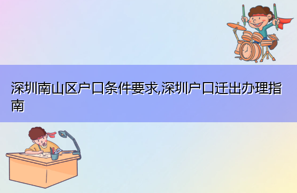 深圳南山区户口条件要求,深圳户口迁出办理指南 深圳南山区户口条件要求,深圳户口迁出办理指南