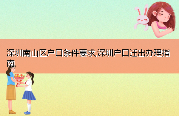 深圳南山区户口条件要求,深圳户口迁出办理指南 深圳南山区户口条件要求,深圳户口迁出办理指南