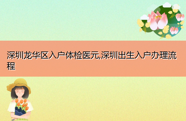 深圳龙华区入户体检医元,深圳出生入户办理流程 深圳龙华区入户体检医元,深圳出生入户办理流程