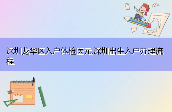 深圳龙华区入户体检医元,深圳出生入户办理流程 深圳龙华区入户体检医元,深圳出生入户办理流程