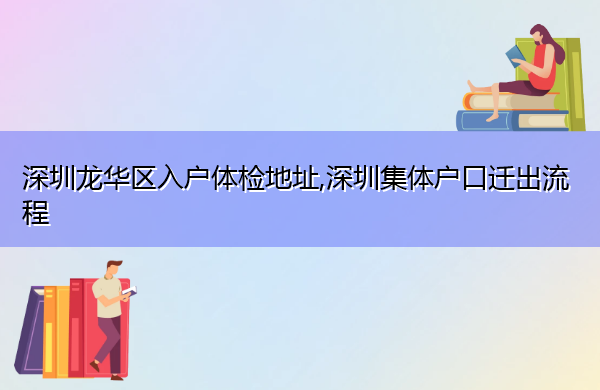 深圳龙华区入户体检地址,深圳集体户口迁出流程