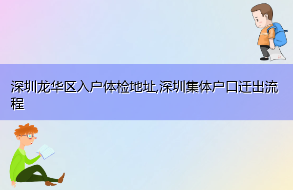 深圳龙华区入户体检地址,深圳集体户口迁出流程