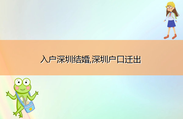 入户深圳结婚,深圳户口迁出 入户深圳结婚,深圳户口迁出
