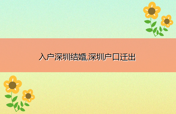 入户深圳结婚,深圳户口迁出 入户深圳结婚,深圳户口迁出