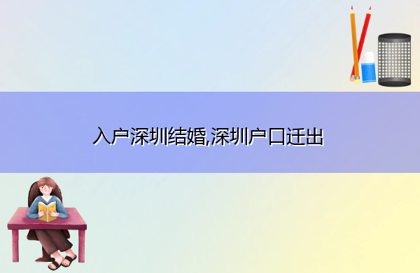 入户深圳结婚,深圳户口迁出 入户深圳结婚,深圳户口迁出