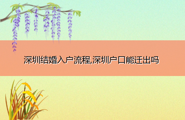 深圳结婚入户流程,深圳户口能迁出吗 深圳结婚入户流程,深圳户口能迁出吗