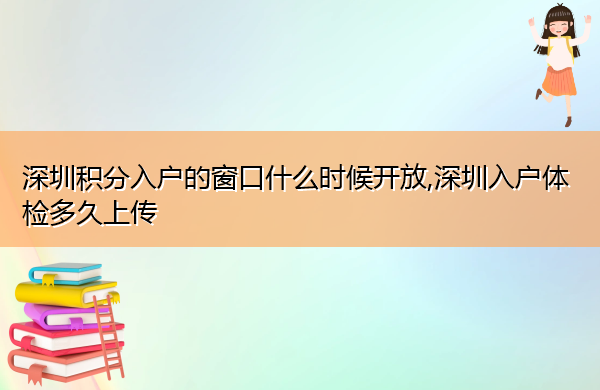 深圳积分入户的窗口什么时候开放,深圳入户体检多久上传