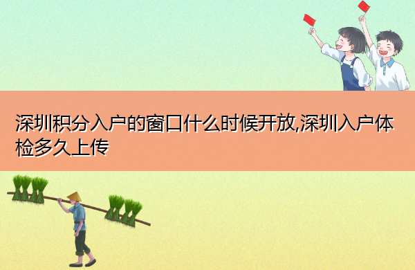 深圳积分入户的窗口什么时候开放,深圳入户体检多久上传